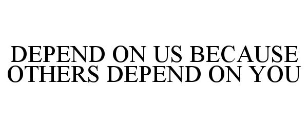  DEPEND ON US BECAUSE OTHERS DEPEND ON YOU