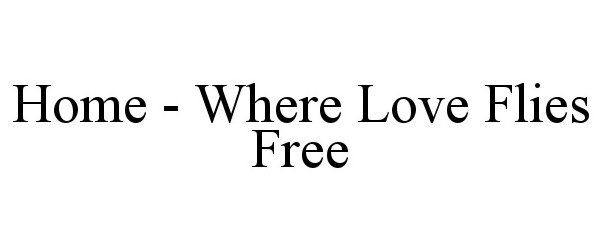  HOME - WHERE LOVE FLIES FREE