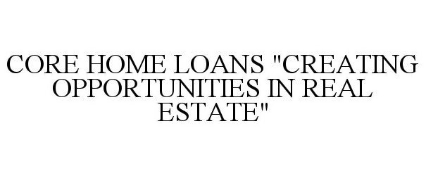  CORE HOME LOANS CREATING OPPORTUNITIES IN REAL ESTATE