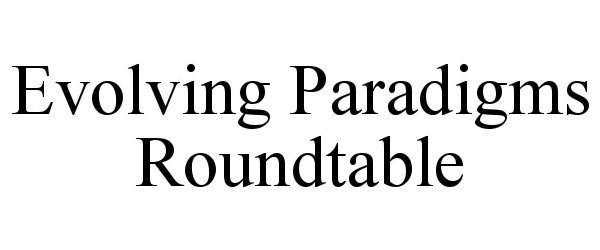  EVOLVING PARADIGMS ROUNDTABLE