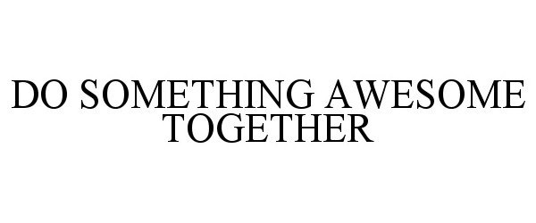  DO SOMETHING AWESOME TOGETHER