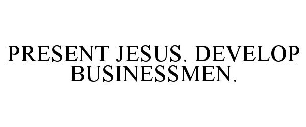  PRESENT JESUS. DEVELOP BUSINESSMEN.