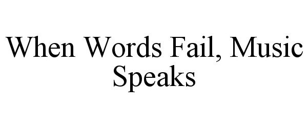  WHEN WORDS FAIL, MUSIC SPEAKS