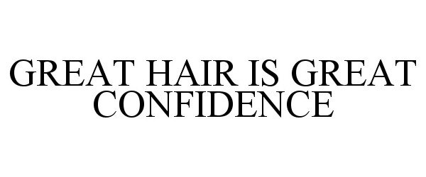 GREAT HAIR IS GREAT CONFIDENCE