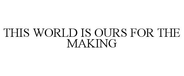 Trademark Logo THIS WORLD IS OURS FOR THE MAKING