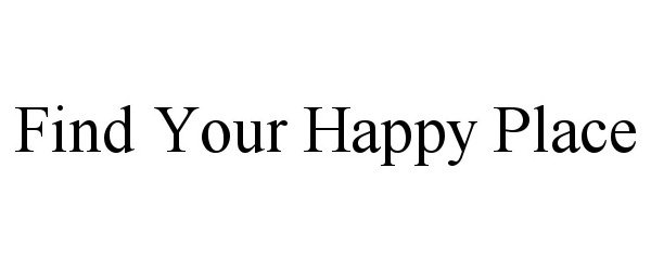 Trademark Logo FIND YOUR HAPPY PLACE