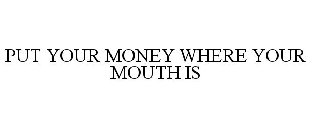 PUT YOUR MONEY WHERE YOUR MOUTH IS