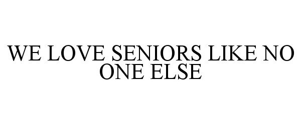  WE LOVE SENIORS LIKE NO ONE ELSE