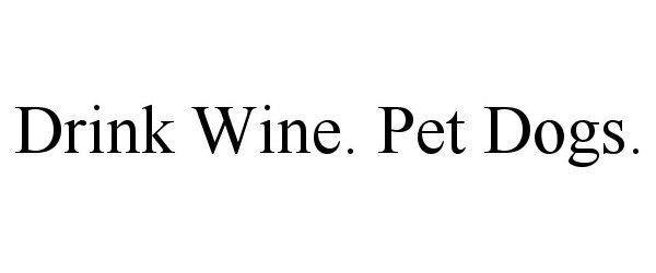  DRINK WINE. PET DOGS.