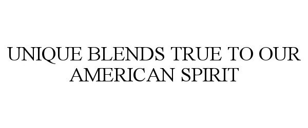  UNIQUE BLENDS TRUE TO OUR AMERICAN SPIRIT