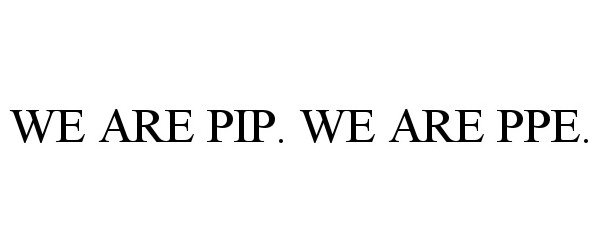  WE ARE PIP. WE ARE PPE.