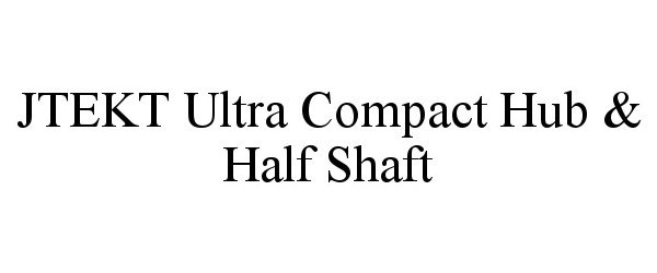 Trademark Logo JTEKT ULTRA COMPACT HUB &amp; HALF SHAFT