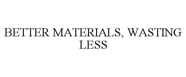  BETTER MATERIALS, WASTING LESS