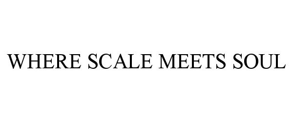  WHERE SCALE MEETS SOUL