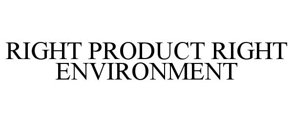  RIGHT PRODUCT RIGHT ENVIRONMENT