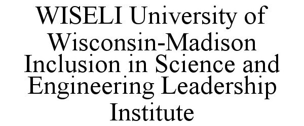  WISELI UNIVERSITY OF WISCONSIN-MADISON INCLUSION IN SCIENCE AND ENGINEERING LEADERSHIP INSTITUTE