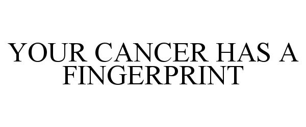 Trademark Logo YOUR CANCER HAS A FINGERPRINT