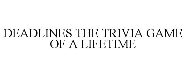 Trademark Logo DEADLINES THE TRIVIA GAME OF A LIFETIME