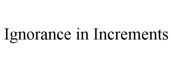 Trademark Logo IGNORANCE IN INCREMENTS