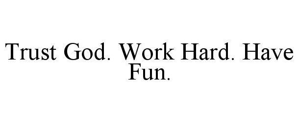  TRUST GOD. WORK HARD. HAVE FUN.