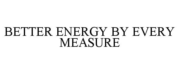 Trademark Logo BETTER ENERGY BY EVERY MEASURE