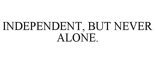 Trademark Logo INDEPENDENT, BUT NEVER ALONE.