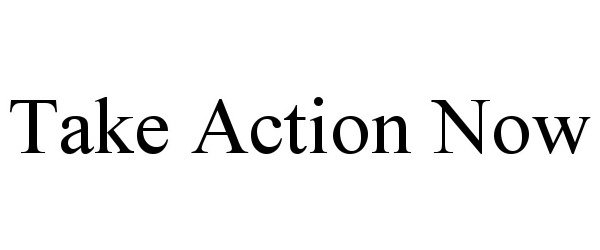 TAKE ACTION NOW