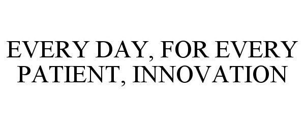  EVERY DAY, FOR EVERY PATIENT, INNOVATION