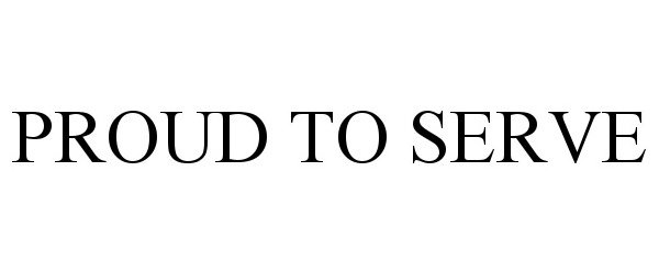 Trademark Logo PROUD TO SERVE