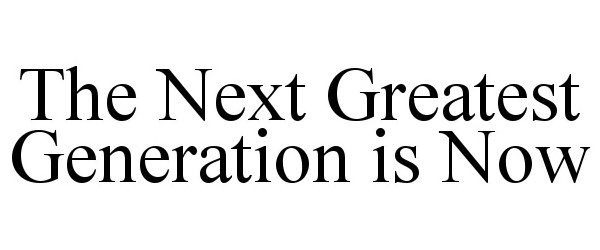 Trademark Logo THE NEXT GREATEST GENERATION IS NOW