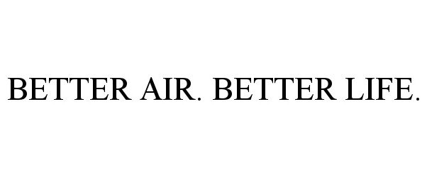 Trademark Logo BETTER AIR. BETTER LIFE.
