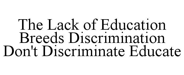 Trademark Logo THE LACK OF EDUCATION BREEDS DISCRIMINATION DON'T DISCRIMINATE EDUCATE