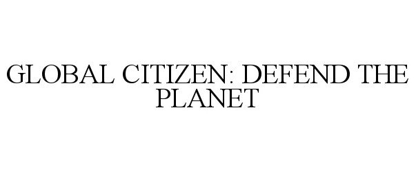 Trademark Logo GLOBAL CITIZEN: DEFEND THE PLANET