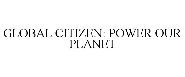 Trademark Logo GLOBAL CITIZEN: POWER OUR PLANET