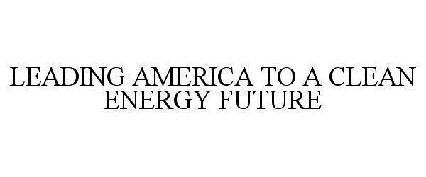  LEADING AMERICA TO A CLEAN ENERGY FUTURE