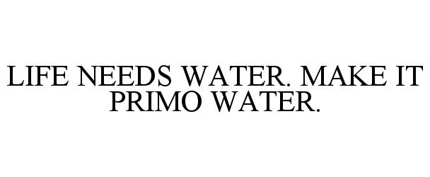 Trademark Logo LIFE NEEDS WATER. MAKE IT PRIMO WATER.