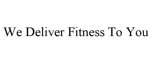 Trademark Logo WE DELIVER FITNESS TO YOU