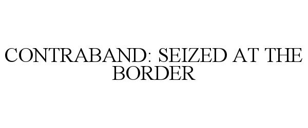  CONTRABAND: SEIZED AT THE BORDER