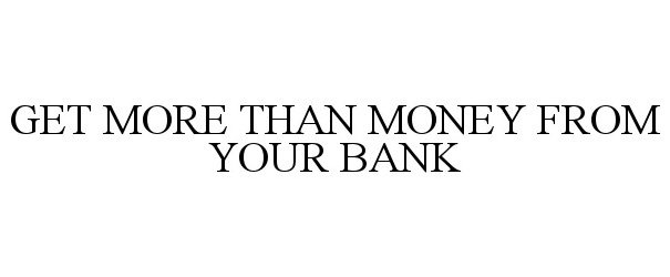  GET MORE THAN MONEY FROM YOUR BANK