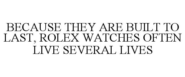  BECAUSE THEY ARE BUILT TO LAST, ROLEX WATCHES OFTEN LIVE SEVERAL LIVES