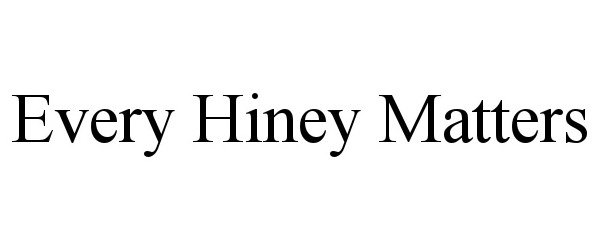  EVERY HINEY MATTERS