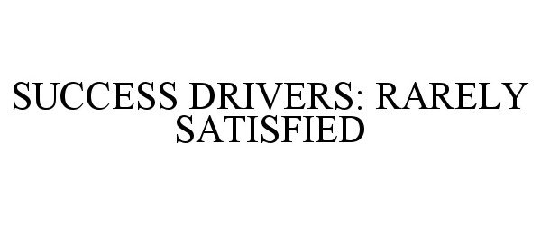 Trademark Logo SUCCESS DRIVERS: RARELY SATISFIED