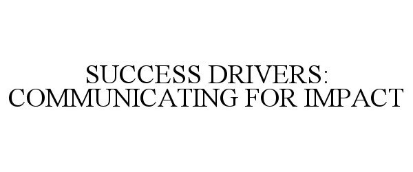 Trademark Logo SUCCESS DRIVERS: COMMUNICATING FOR IMPACT