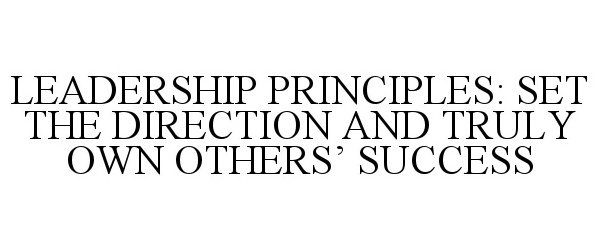  LEADERSHIP PRINCIPLES: SET THE DIRECTION AND TRULY OWN OTHERS' SUCCESS