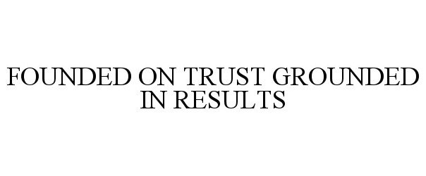  FOUNDED ON TRUST GROUNDED IN RESULTS