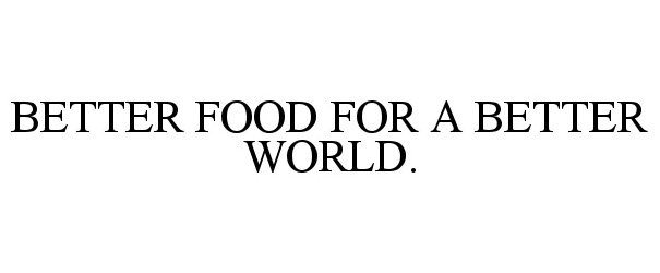  BETTER FOOD FOR A BETTER WORLD.