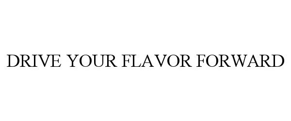  DRIVE YOUR FLAVOR FORWARD