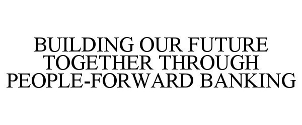  BUILDING OUR FUTURE TOGETHER THROUGH PEOPLE-FORWARD BANKING