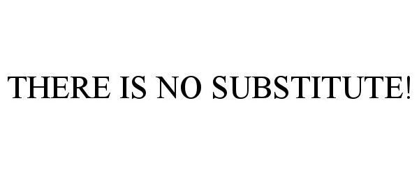  THERE IS NO SUBSTITUTE!