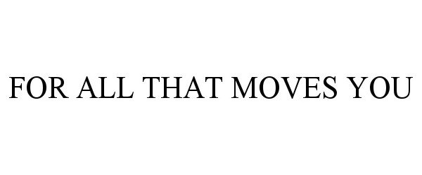 Trademark Logo FOR ALL THAT MOVES YOU